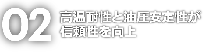 02 高温耐性と油圧安定性が信頼性を向上