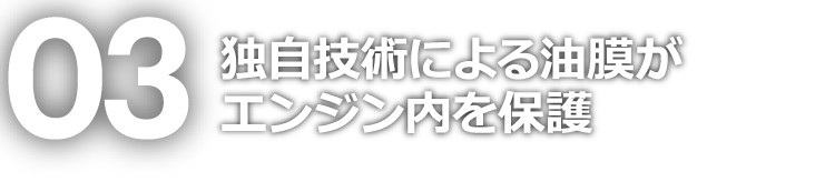 03 独自技術による油膜がエンジン内を保護